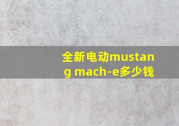 全新电动mustang mach-e多少钱